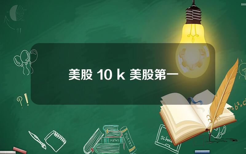 美股 10 k 美股第一